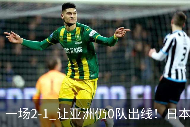 一场2-1 让亚洲仍0队出线！日本进退两难：放水不遇巴西 也要碰法国