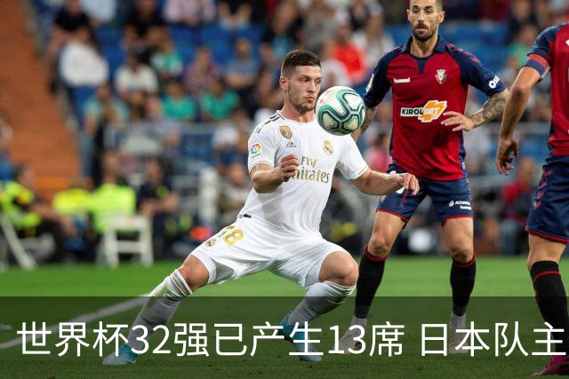 世界杯32强已产生13席 日本队主帅称目标小组第一