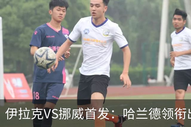 伊拉克VS挪威首发：哈兰德领衔出战 厄德高坐镇中枢