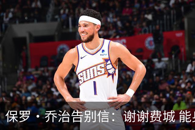 保罗·乔治告别信：谢谢费城 能身披76人球衣征战我永世感恩