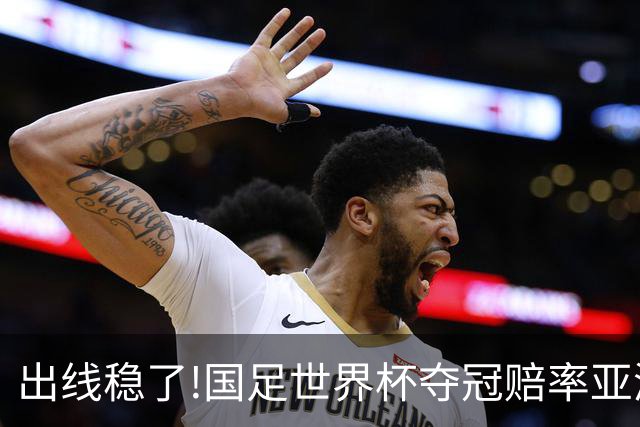 出线稳了?!国足世界杯夺冠赔率亚洲仅低于日韩