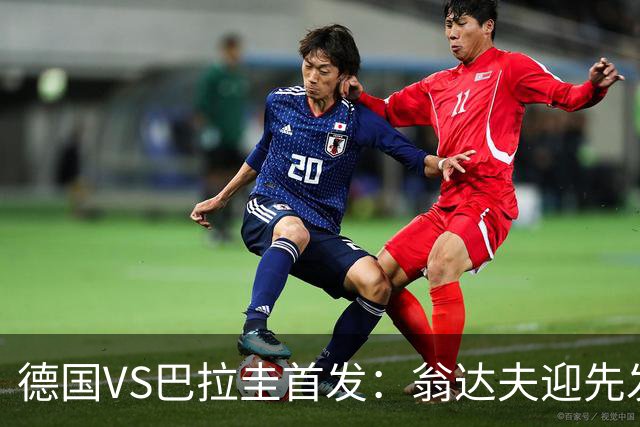 德国VS巴拉圭首发：翁达夫迎先发 哈弗茨配维尔茨萨内