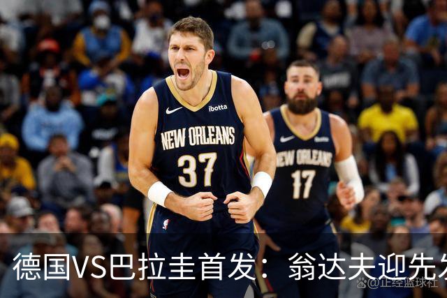 德国VS巴拉圭首发：翁达夫迎先发 哈弗茨配维尔茨萨内
