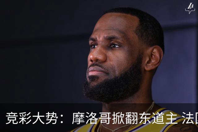 竞彩大势：摩洛哥掀翻东道主 法国完胜巴拉圭