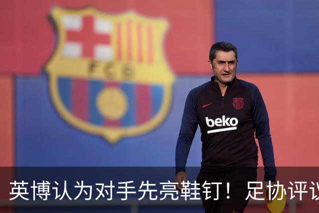 英博认为对手先亮鞋钉！足协评议：阿苏埃属合理动作，判点球正确
