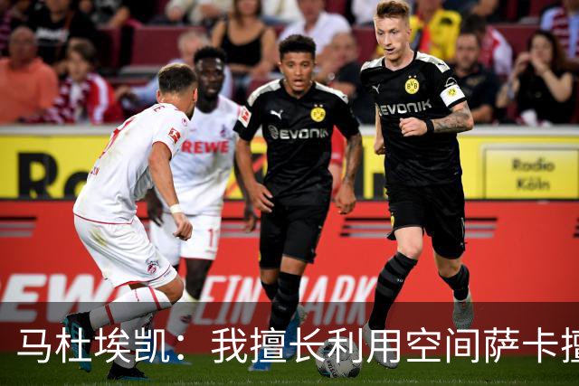 马杜埃凯：我擅长利用空间萨卡擅长破密集，我俩良性竞争非常棒