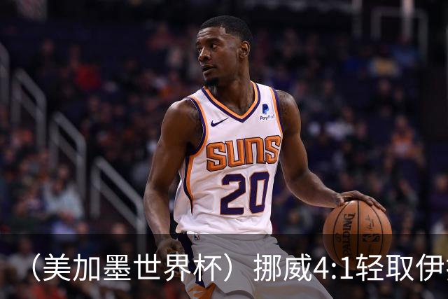 （美加墨世界杯）挪威4:1轻取伊拉克 终结亚足联球队不败战绩