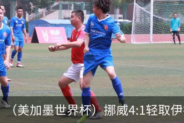 （美加墨世界杯）挪威4:1轻取伊拉克 终结亚足联球队不败战绩